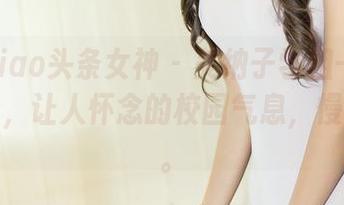 TouTiao头条女神 - 美纳子学姐---最新图库里，让人怀念的校园气息，慢慢渗透。