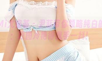 YouMi尤蜜荟 - 尹菲带你领略纯白的魅力：原图冷艳得我手一抖！