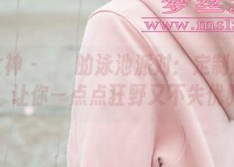 梦丝女神 - 玥玥的泳池派对：定制版照片，让你一点点狂野又不失优雅